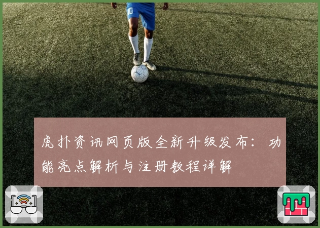 虎扑资讯网页版全新升级发布：功能亮点解析与注册教程详解