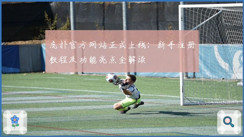 虎扑官方网站正式上线:新手注册教程及功能亮点全解读