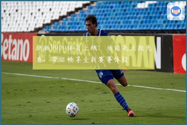 新版Hupu体育上线：功能亮点抢先看，带你畅享全新赛事体验