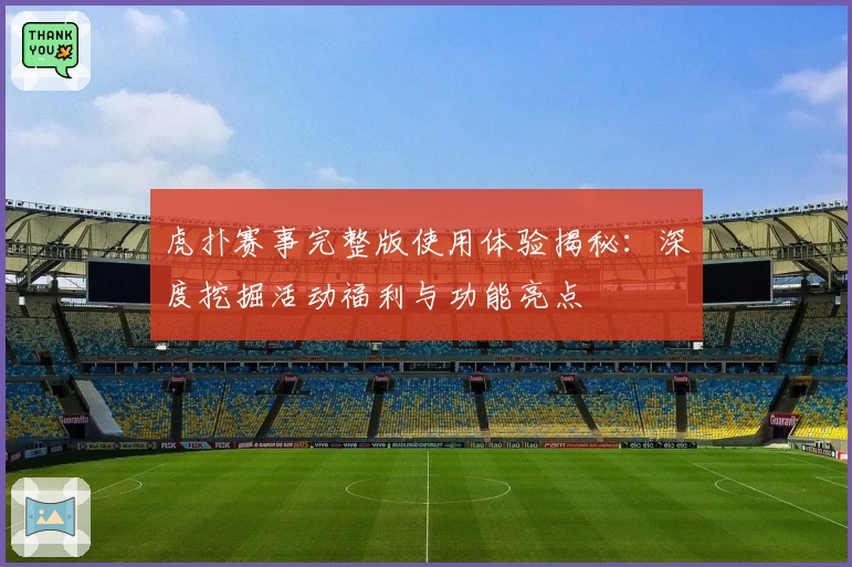 虎扑赛事完整版使用体验揭秘：深度挖掘活动福利与功能亮点