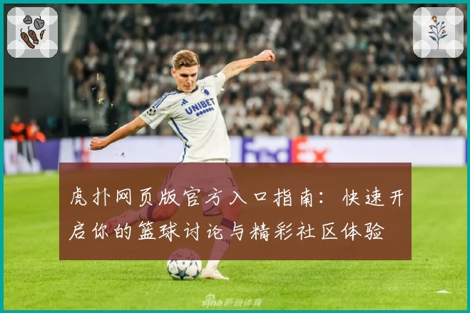 虎扑网页版官方入口指南：快速开启你的篮球讨论与精彩社区体验