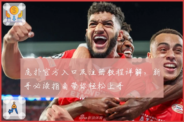 虎扑官方入口及注册教程详解,新手必读指南带你轻松上手