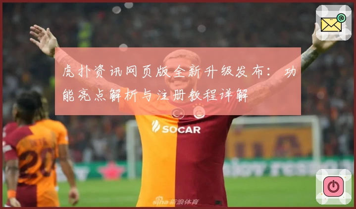 虎扑资讯网页版全新升级发布：功能亮点解析与注册教程详解
