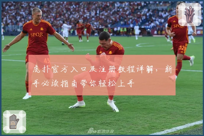 虎扑官方入口及注册教程详解,新手必读指南带你轻松上手