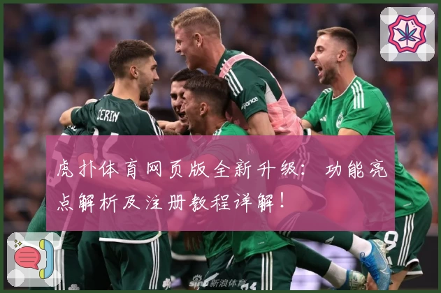 虎扑体育网页版全新升级：功能亮点解析及注册教程详解！