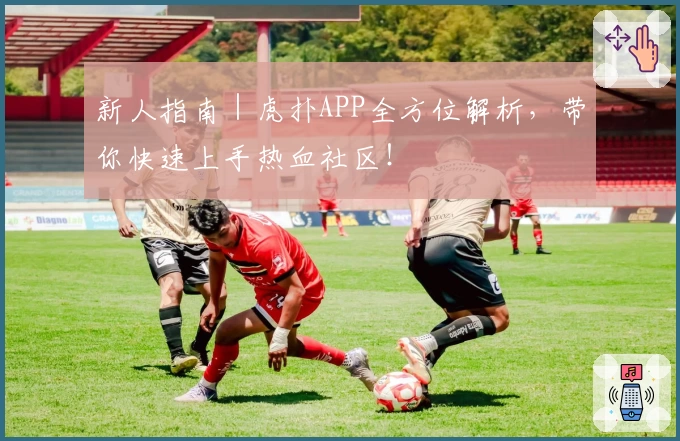 新人指南｜虎扑APP全方位解析，带你快速上手热血社区！