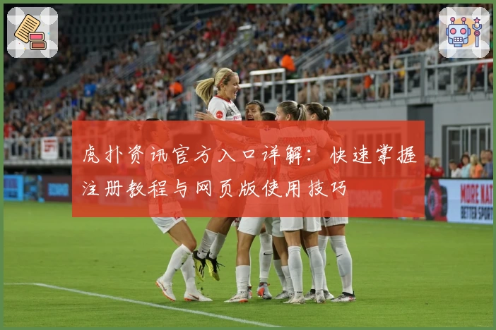 虎扑资讯官方入口详解：快速掌握注册教程与网页版使用技巧