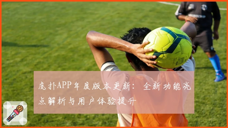 虎扑APP年度版本更新：全新功能亮点解析与用户体验提升