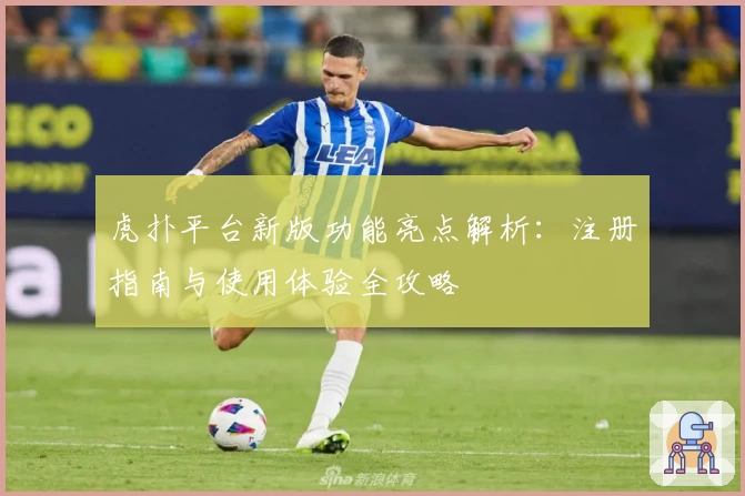 虎扑平台新版功能亮点解析：注册指南与使用体验全攻略
