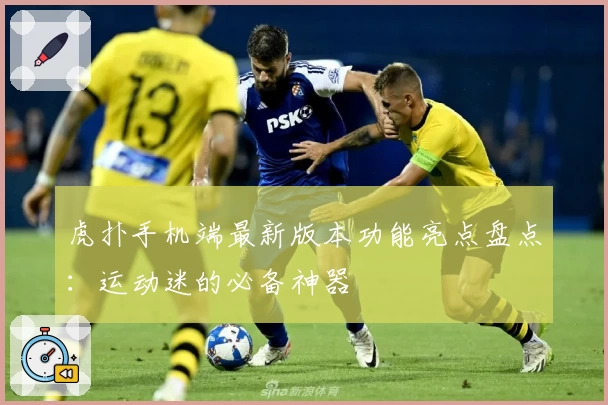 虎扑手机端最新版本功能亮点盘点：运动迷的必备神器