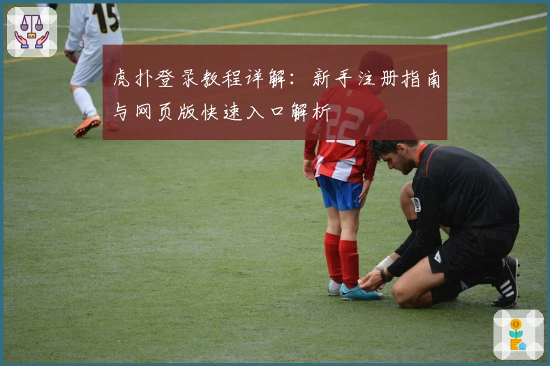 虎扑登录教程详解：新手注册指南与网页版快速入口解析