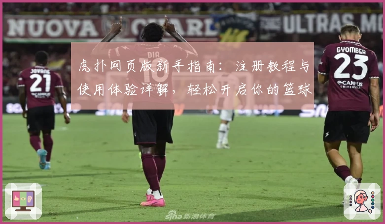 虎扑网页版新手指南：注册教程与使用体验详解，轻松开启你的篮球社区之旅