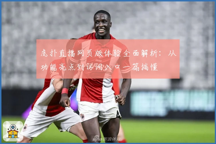 虎扑直播网页版体验全面解析：从功能亮点到访问入口一篇搞懂