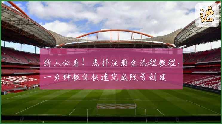 新人必看！虎扑注册全流程教程，一分钟教你快速完成账号创建