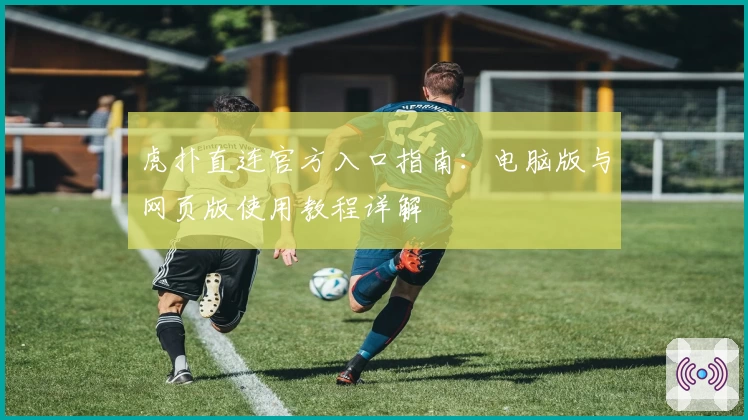 虎扑直连官方入口指南:电脑版与网页版使用教程详解