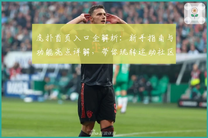 虎扑首页入口全解析：新手指南与功能亮点详解，带你玩转运动社区