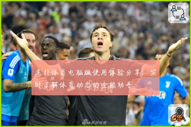 虎扑体育电脑版使用体验分享:实时了解体育动态的全能助手