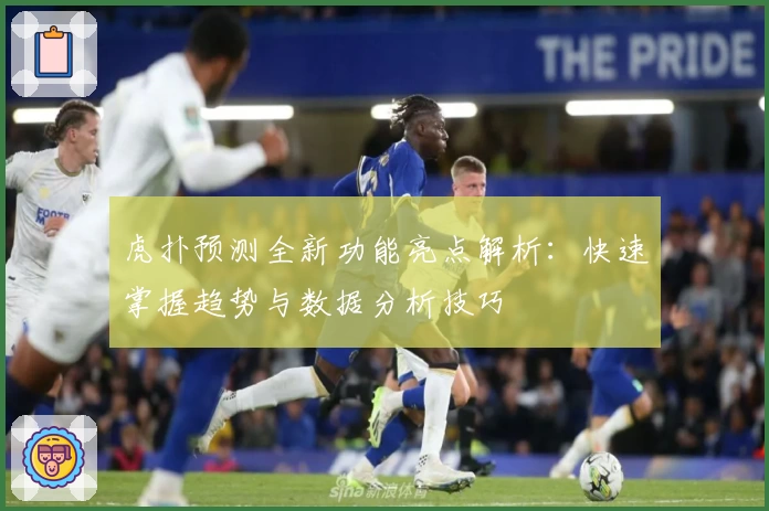 虎扑预测全新功能亮点解析：快速掌握趋势与数据分析技巧