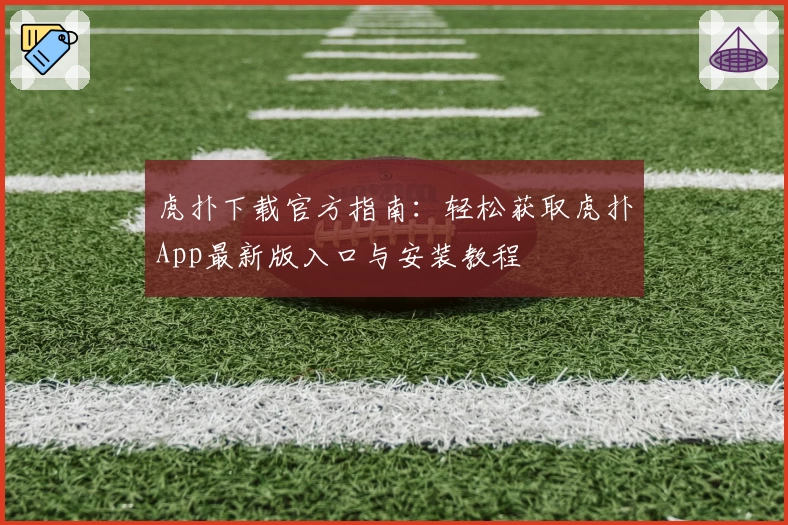 虎扑下载官方指南：轻松获取虎扑App最新版入口与安装教程