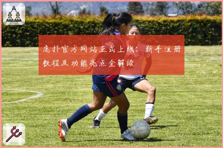 虎扑官方网站正式上线：新手注册教程及功能亮点全解读