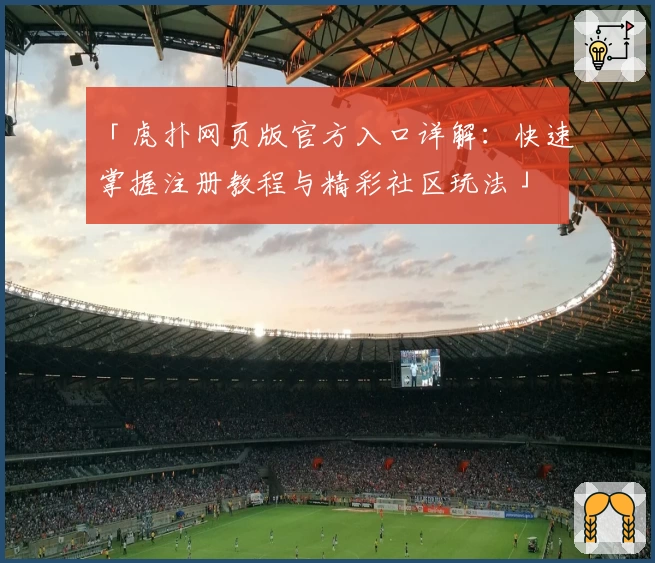 「虎扑网页版官方入口详解：快速掌握注册教程与精彩社区玩法」