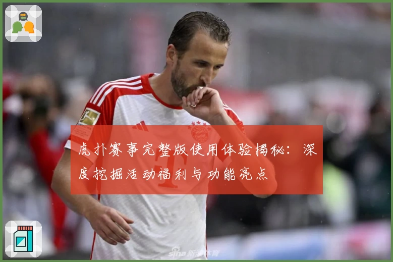 虎扑赛事完整版使用体验揭秘：深度挖掘活动福利与功能亮点